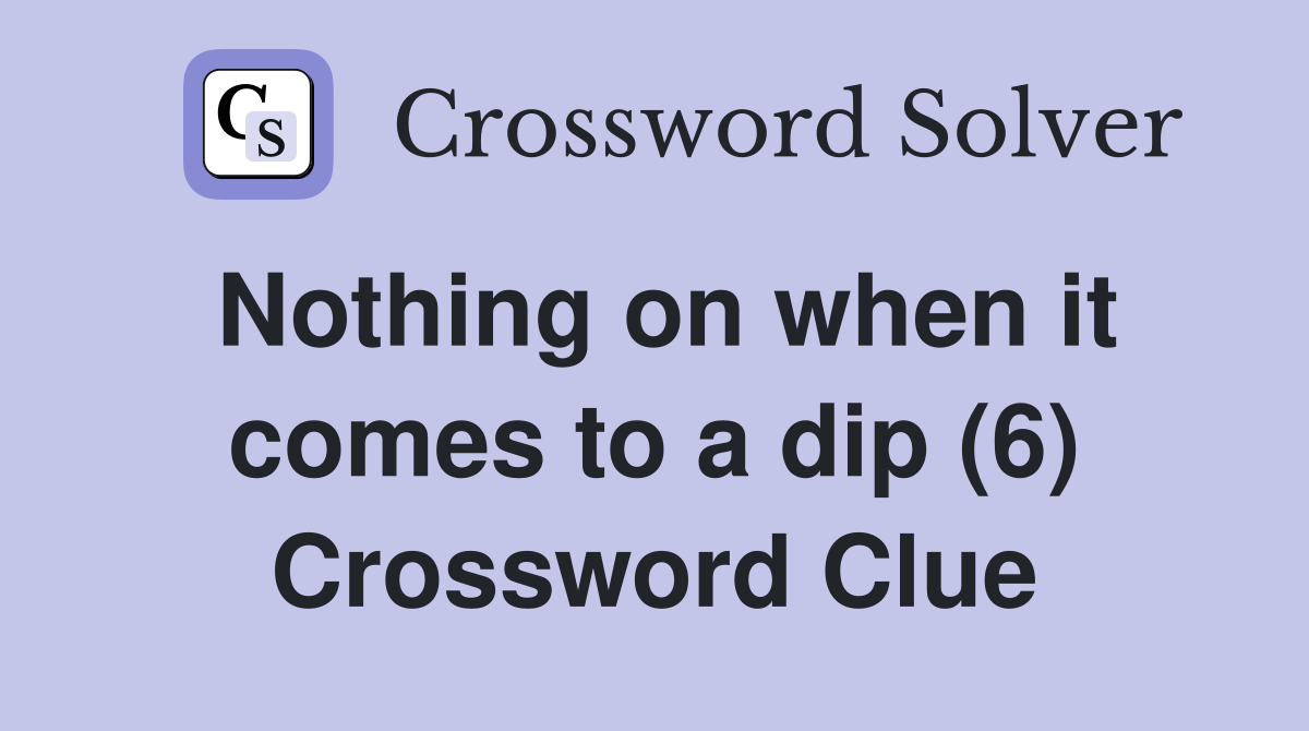 Nothing on when it comes to a dip (6) Crossword Clue