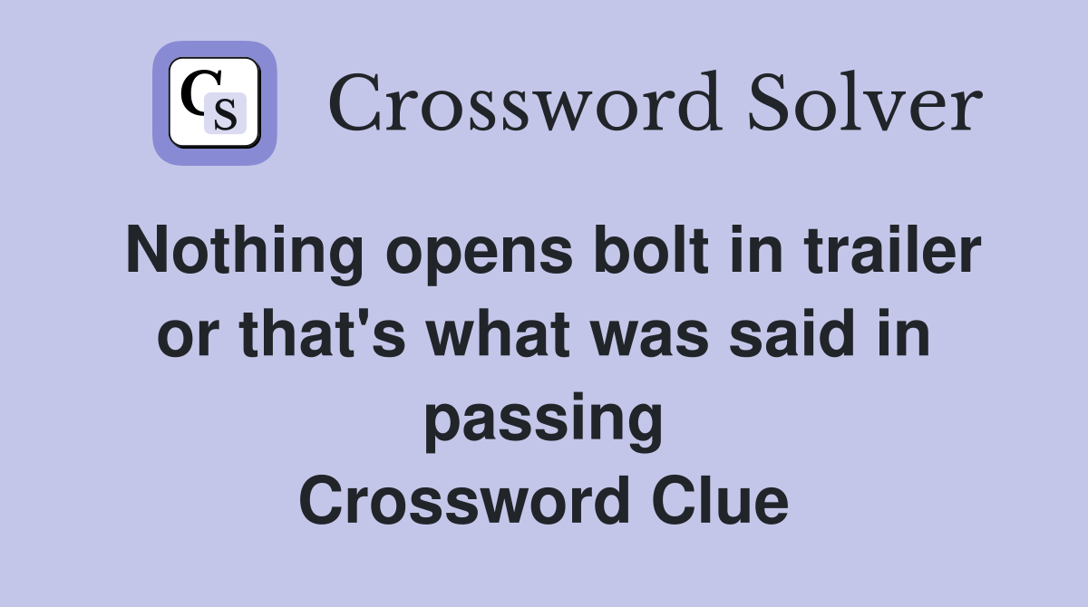 Nothing opens bolt in trailer or that's what was said in passing Crossword Clue