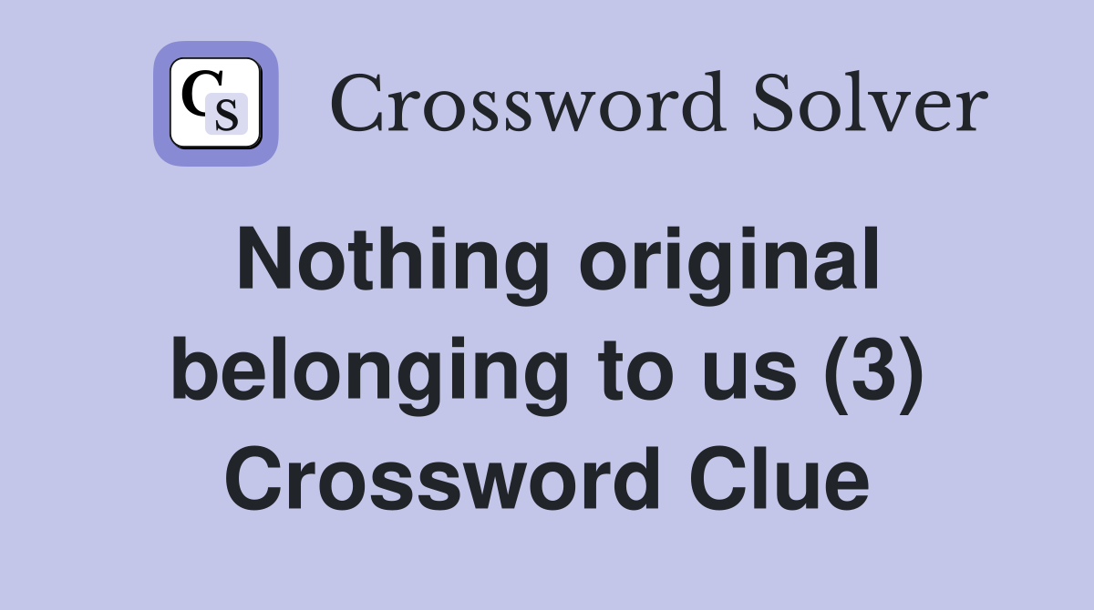 Nothing original belonging to us (3) Crossword Clue