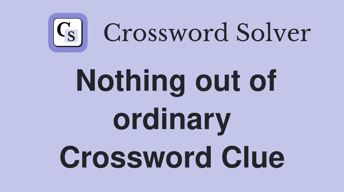 Nothing out of ordinary Crossword Clue