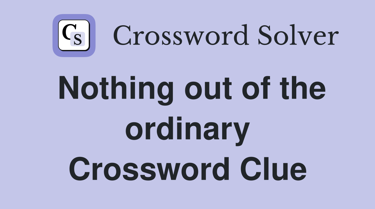 Nothing out of the ordinary Crossword Clue