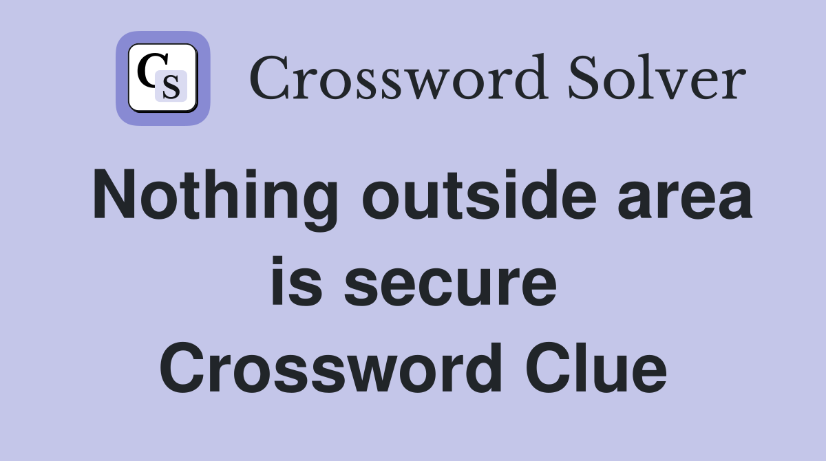 Nothing outside area is secure Crossword Clue