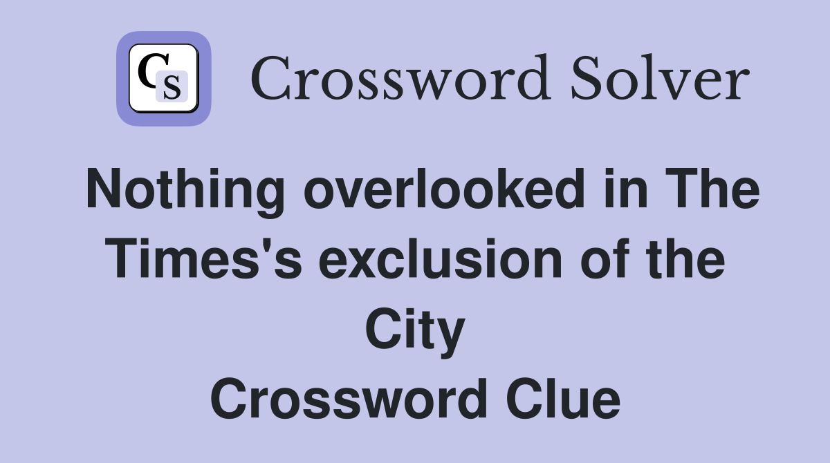 Nothing overlooked in The Times's exclusion of the City Crossword Clue