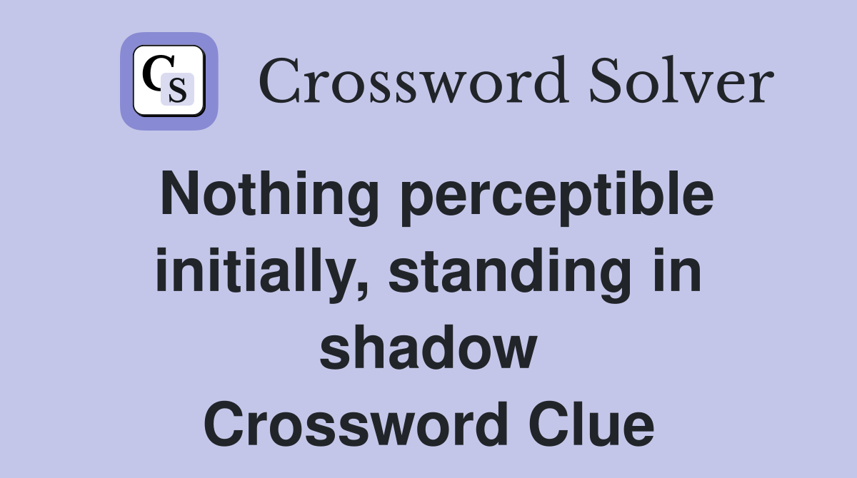 Nothing perceptible initially, standing in shadow Crossword Clue