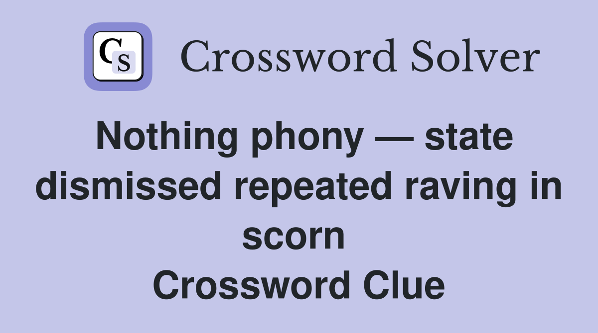 Nothing phony — state dismissed repeated raving in scorn  Crossword Clue