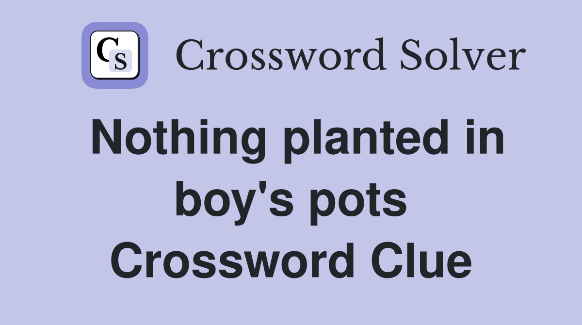 Nothing planted in boy's pots Crossword Clue