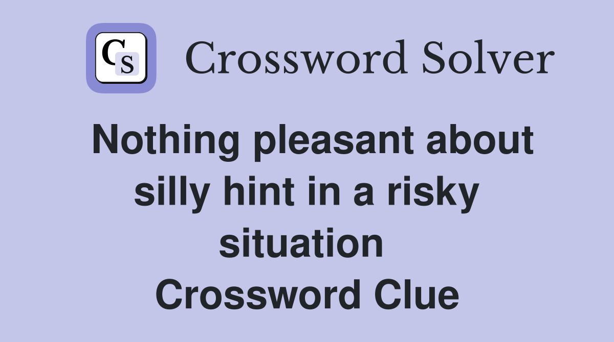 Nothing pleasant about silly hint in a risky situation  Crossword Clue