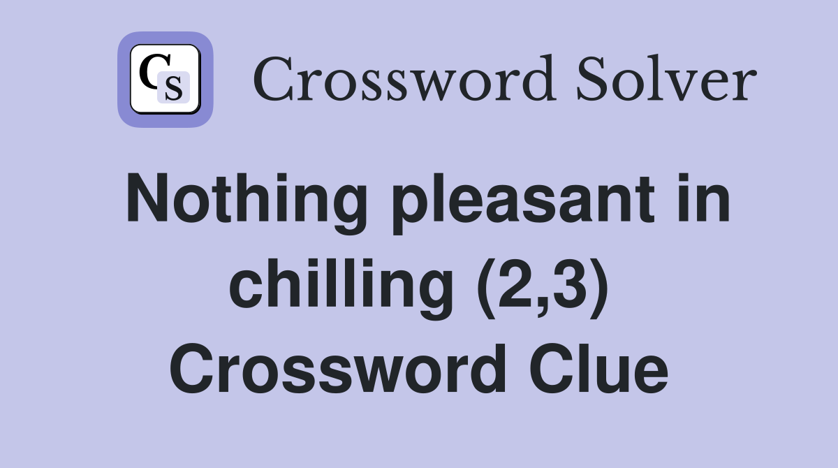 Nothing pleasant in chilling (2,3) Crossword Clue