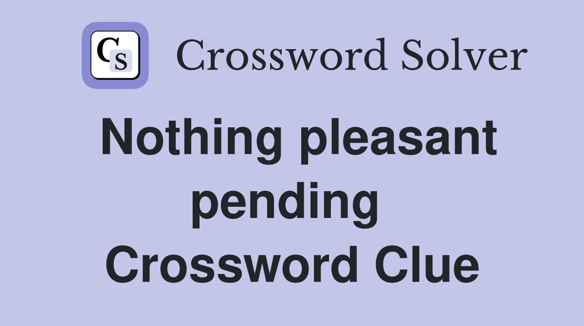 Nothing pleasant pending  Crossword Clue