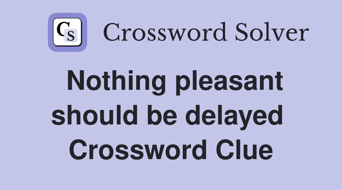 Nothing pleasant should be delayed  Crossword Clue