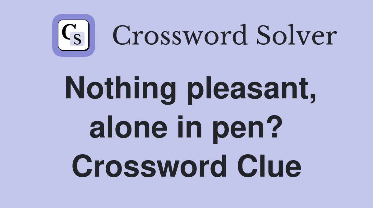 Nothing pleasant, alone in pen? Crossword Clue