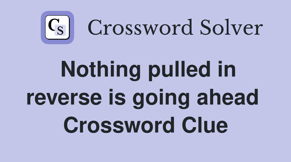 Nothing pulled in reverse is going ahead  Crossword Clue