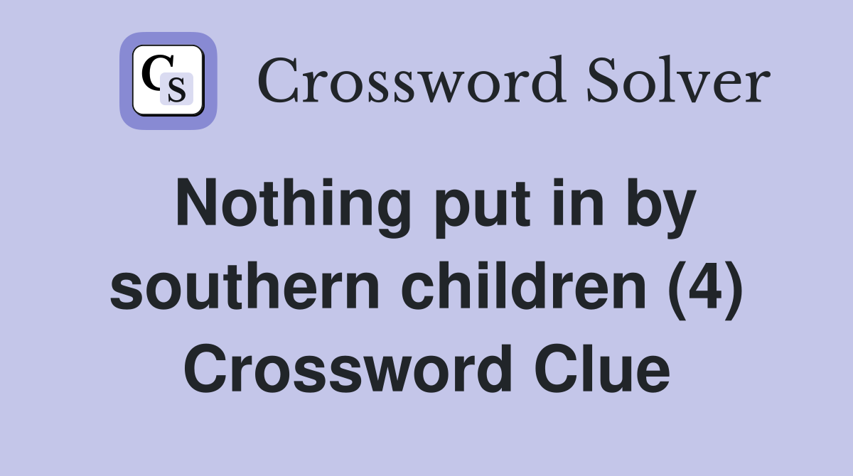 Nothing put in by southern children (4) Crossword Clue