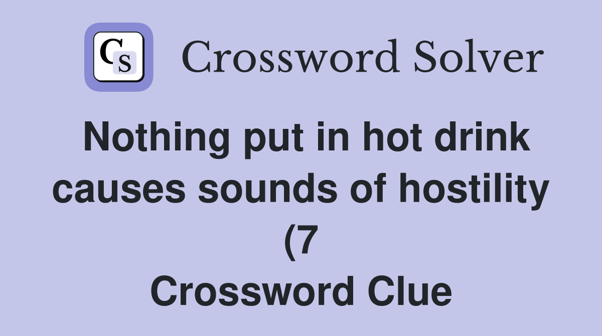 Nothing put in hot drink causes sounds of hostility (7) Crossword Nothing put in hot drink causes sounds of hostility (7) Crossword