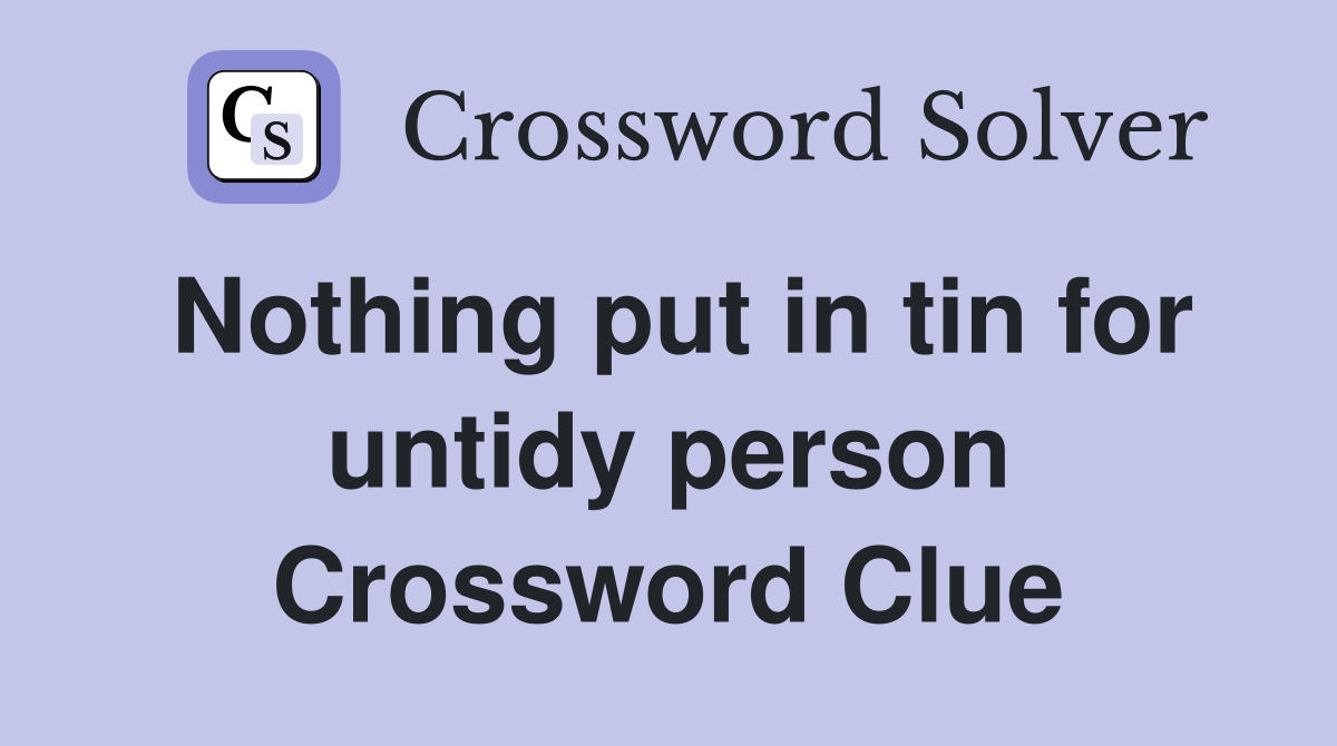 Nothing put in tin for untidy person Crossword Clue