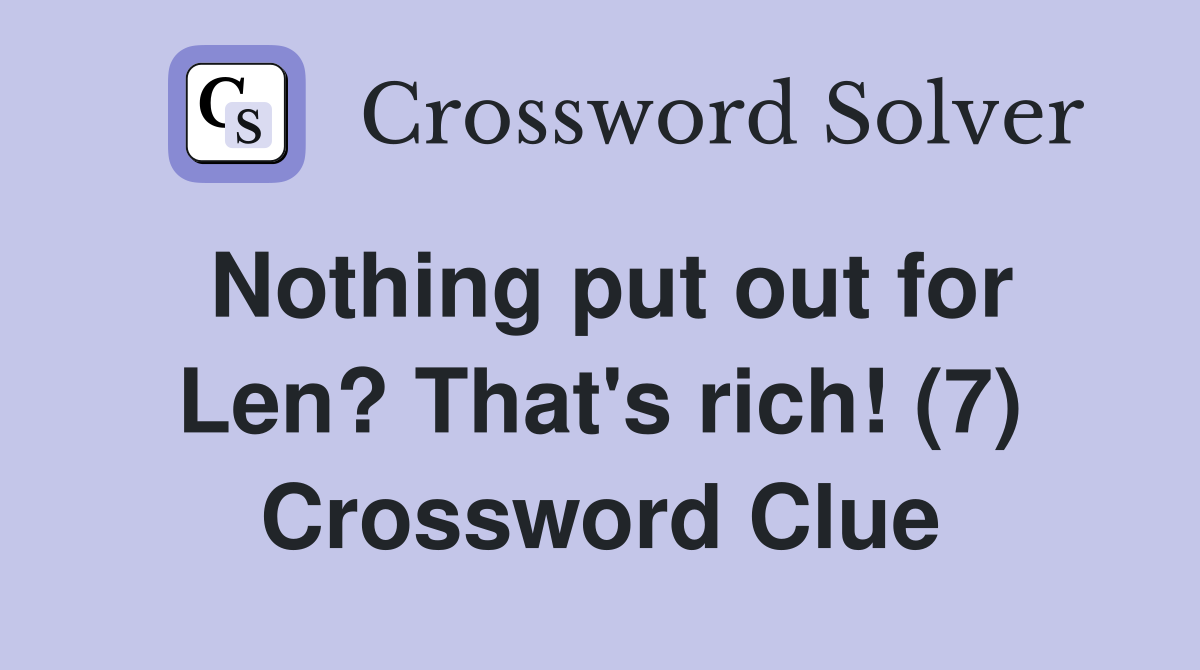 Nothing put out for Len? That's rich! (7) Crossword Clue