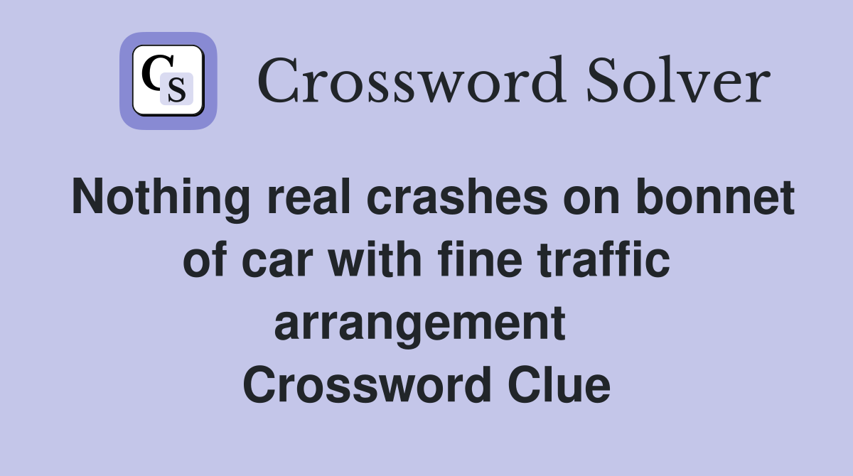Nothing real crashes on bonnet of car with fine traffic arrangement  Crossword Clue