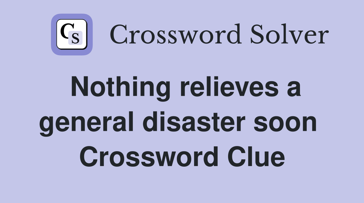 Nothing relieves a general disaster soon  Crossword Clue