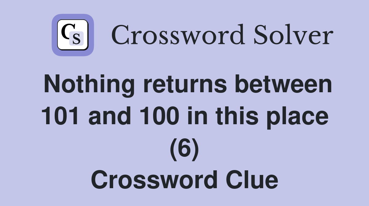 Nothing returns between 101 and 100 in this place (6) Crossword Clue