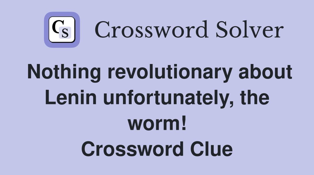 Nothing revolutionary about Lenin unfortunately, the worm! Crossword Clue