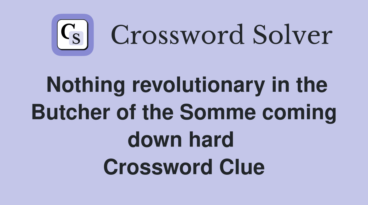 Nothing revolutionary in the Butcher of the Somme coming down hard  Crossword Clue