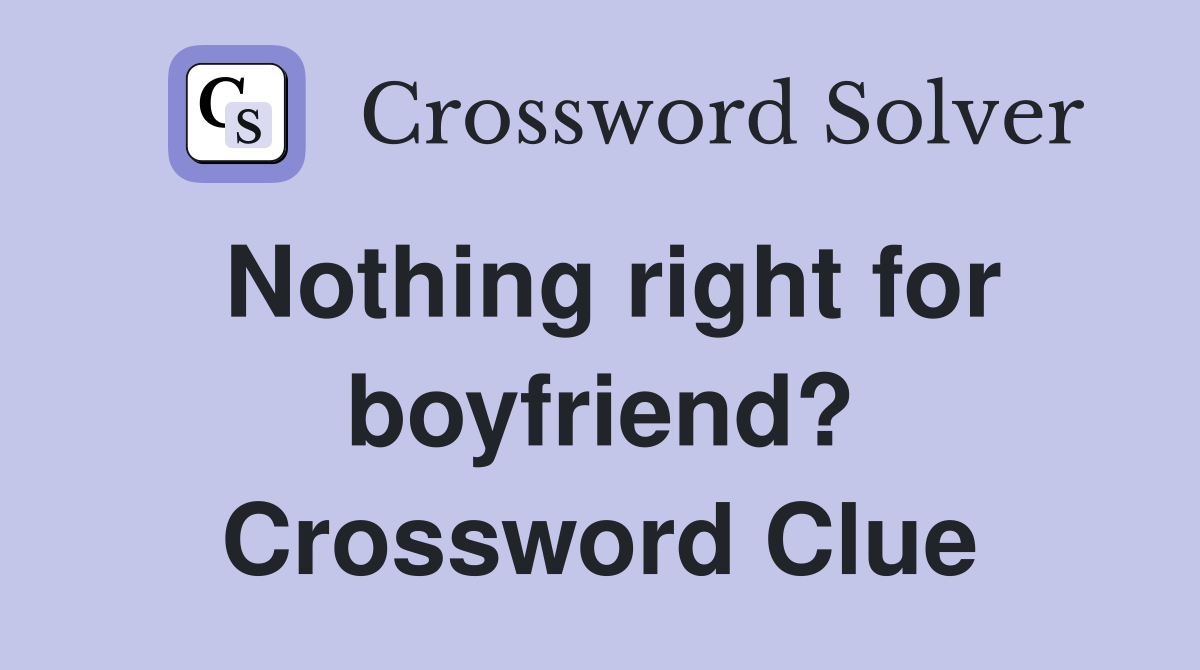 Nothing right for boyfriend? Crossword Clue