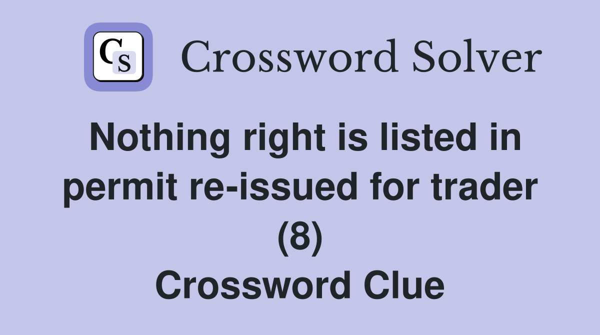 Nothing right is listed in permit re-issued for trader (8) Crossword Clue
