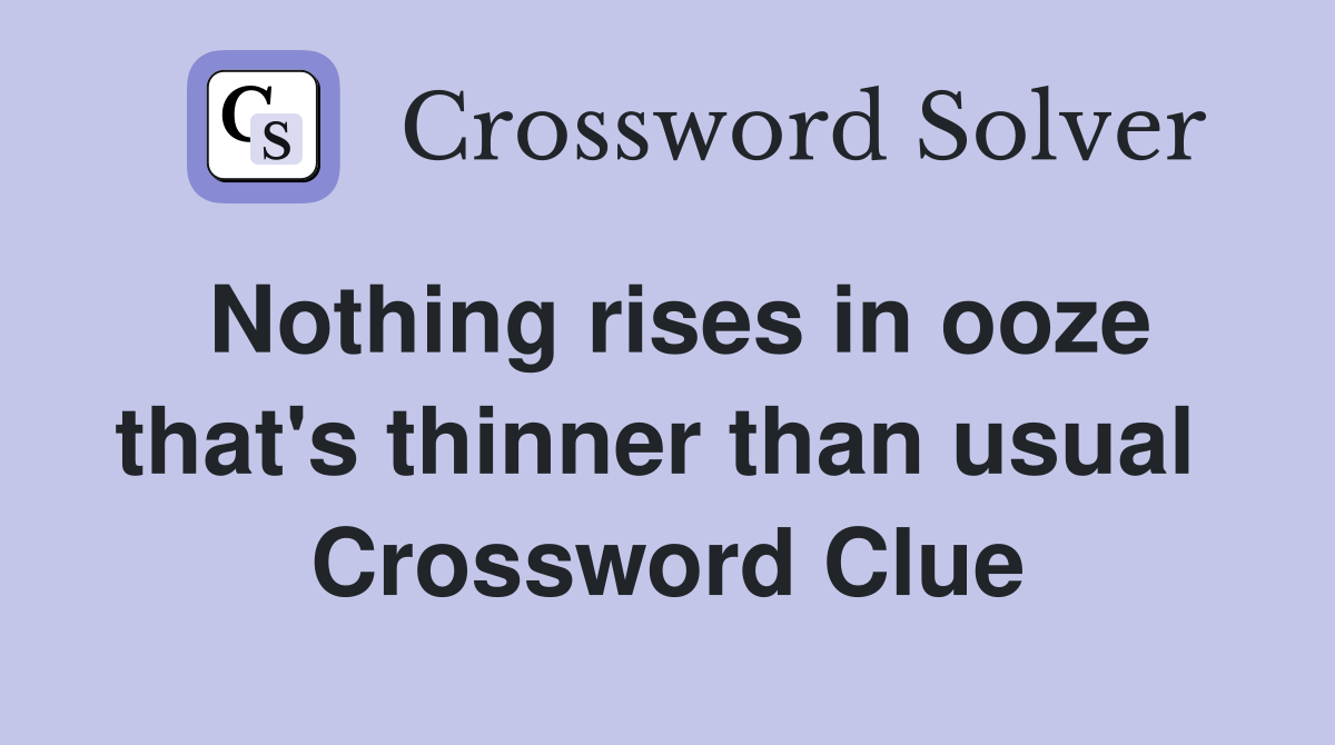 Nothing rises in ooze that's thinner than usual  Crossword Clue