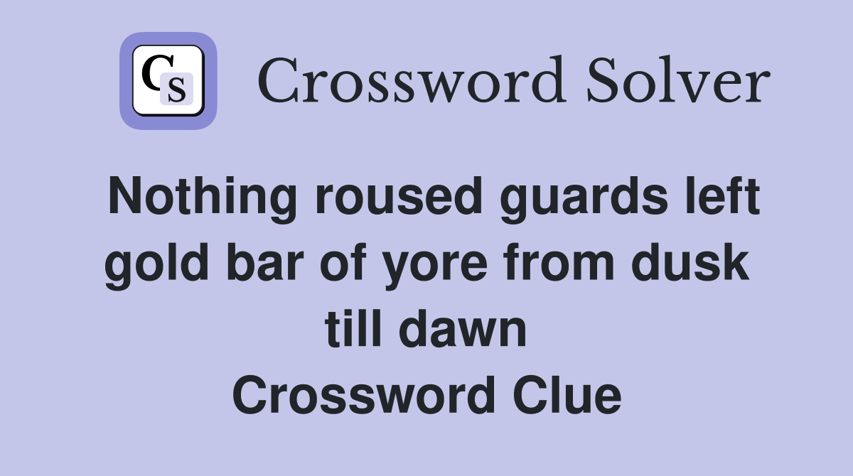 Nothing roused guards left gold bar of yore from dusk till dawn Crossword Clue