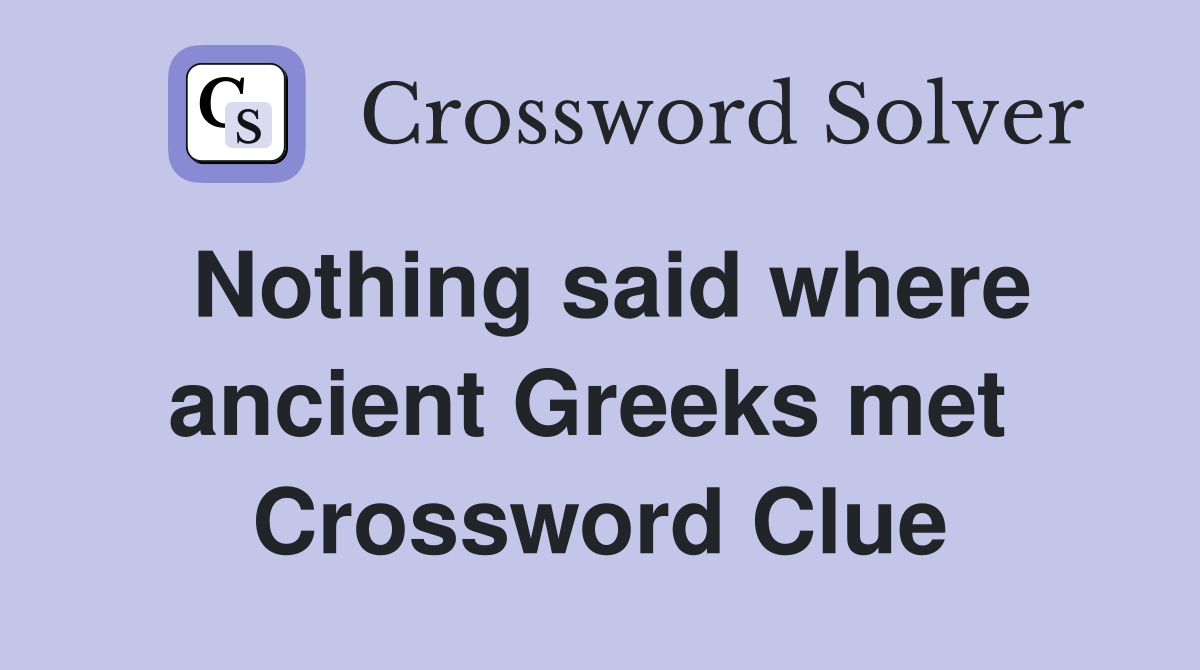 Nothing said where ancient Greeks met  Crossword Clue