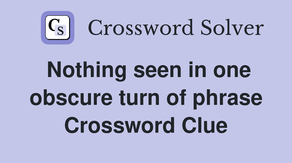 Nothing seen in one obscure turn of phrase Crossword Clue