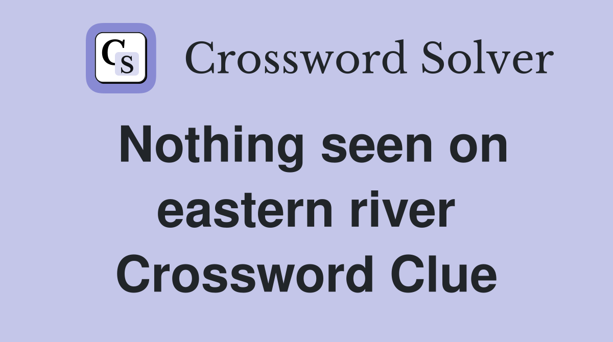 Nothing seen on eastern river Crossword Clue