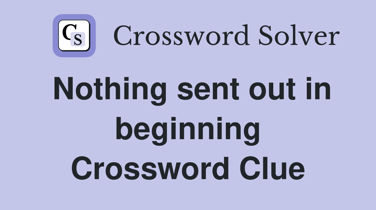 Nothing sent out in beginning Crossword Clue