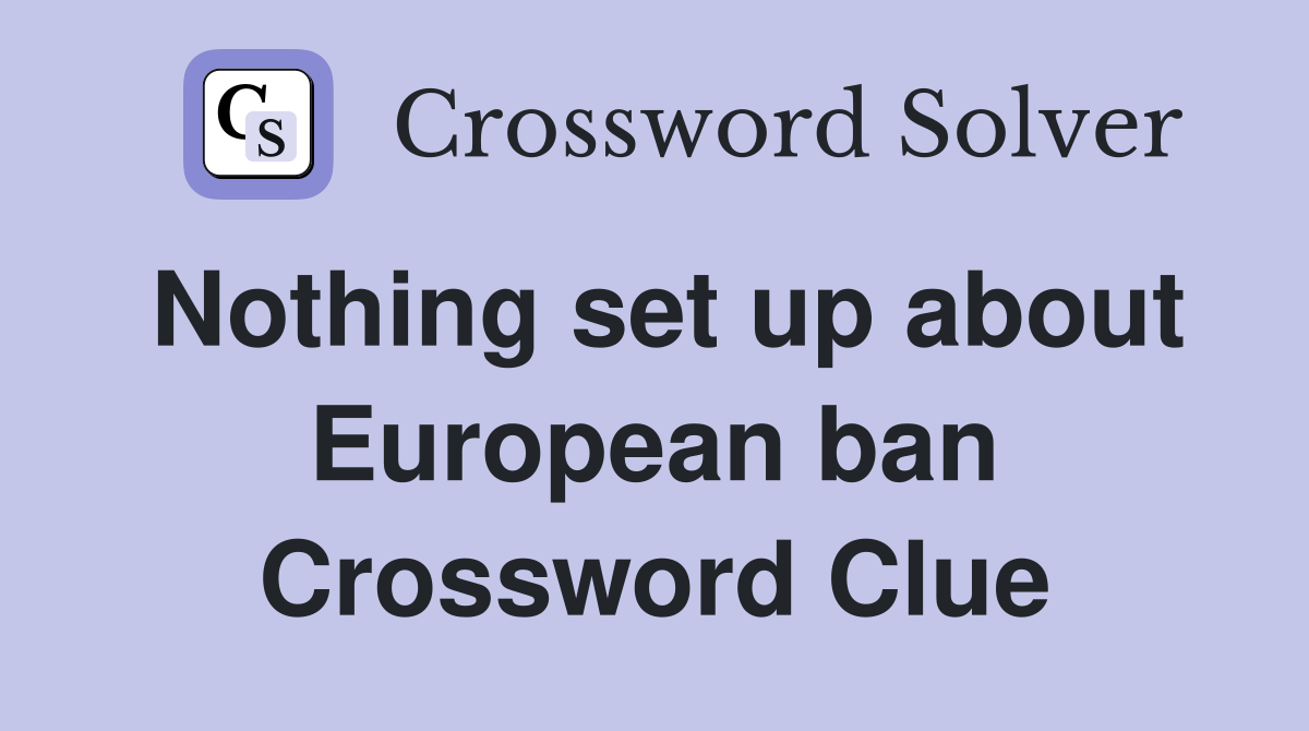 Nothing set up about European ban Crossword Clue