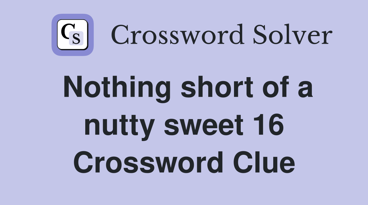 Nothing short of a nutty sweet 16 Crossword Clue
