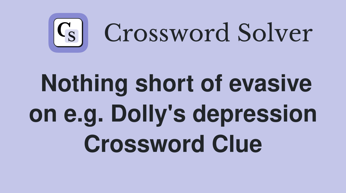 Nothing short of evasive on e.g. Dolly's depression Crossword Clue