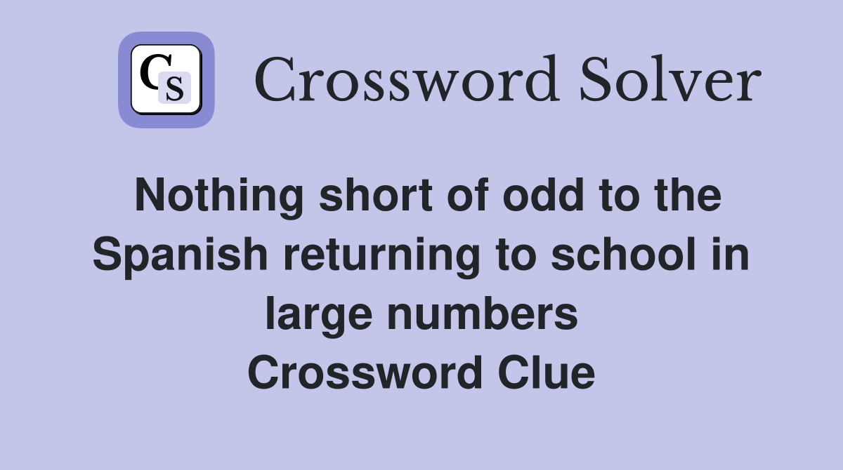 Nothing short of odd to the Spanish returning to school in large numbers Crossword Clue
