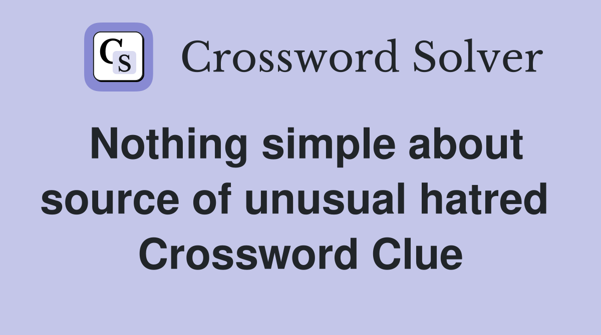 Nothing simple about source of unusual hatred  Crossword Clue