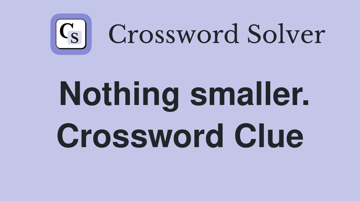 Nothing smaller. Crossword Clue