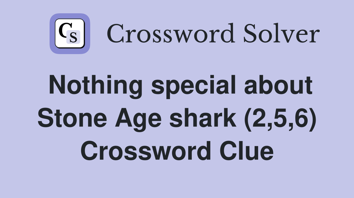 Nothing special about Stone Age shark (2,5,6) Crossword Clue