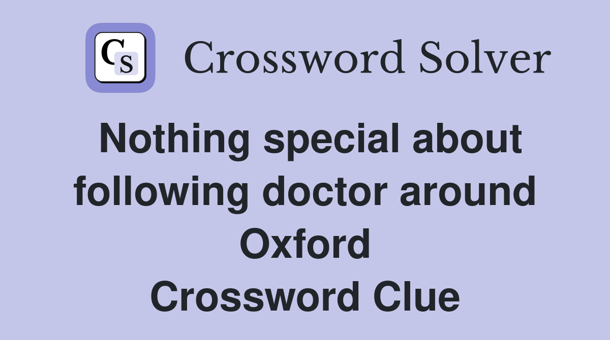 Nothing special about following doctor around Oxford Crossword Clue