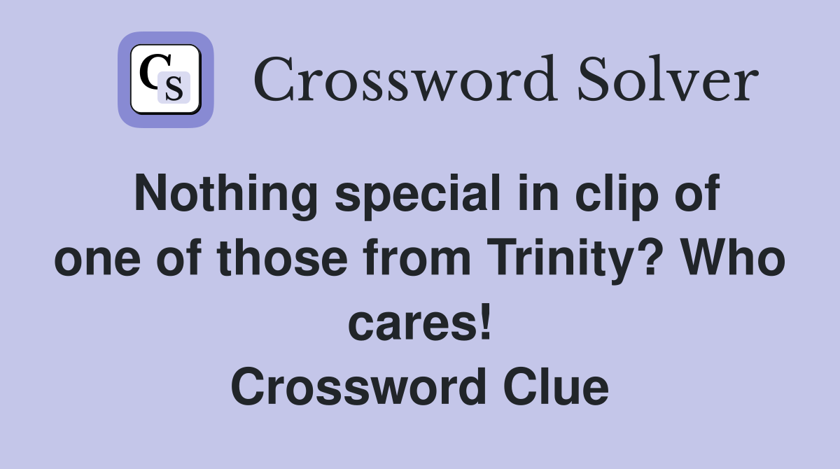 Nothing special in clip of one of those from Trinity? Who cares! Crossword Clue