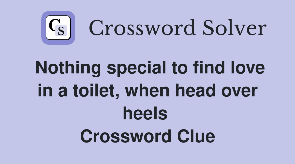 Nothing special to find love in a toilet, when head over heels  Crossword Clue