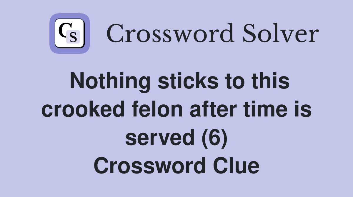 Nothing sticks to this crooked felon after time is served (6) Crossword Clue