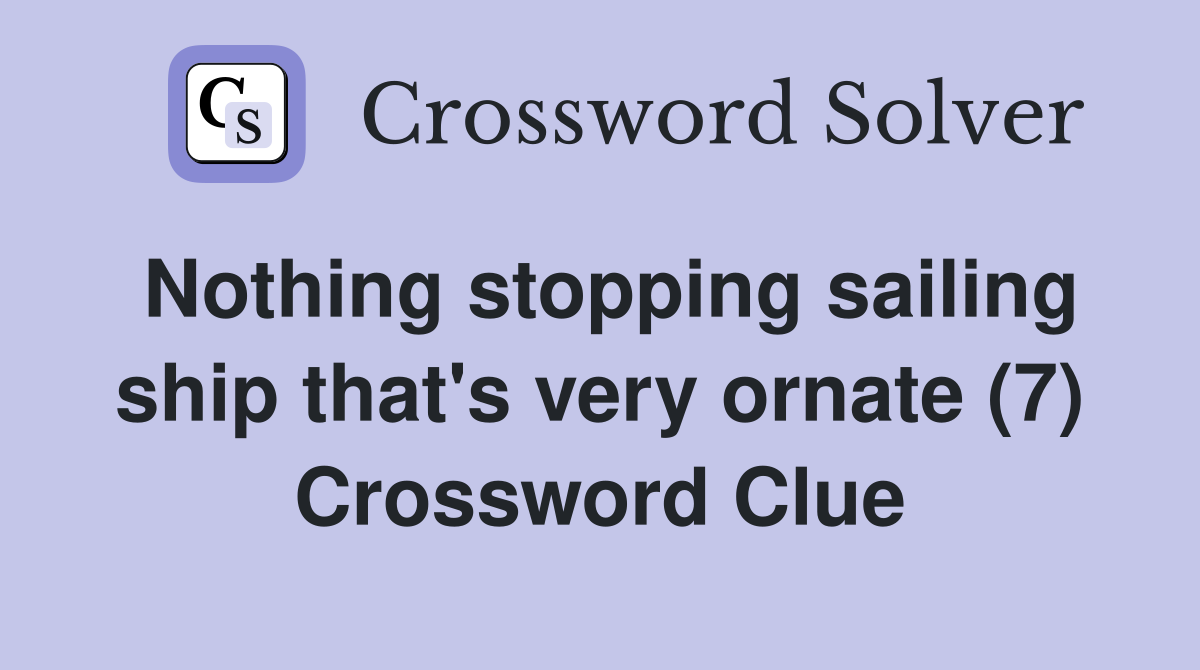Nothing stopping sailing ship that's very ornate (7) Crossword Clue