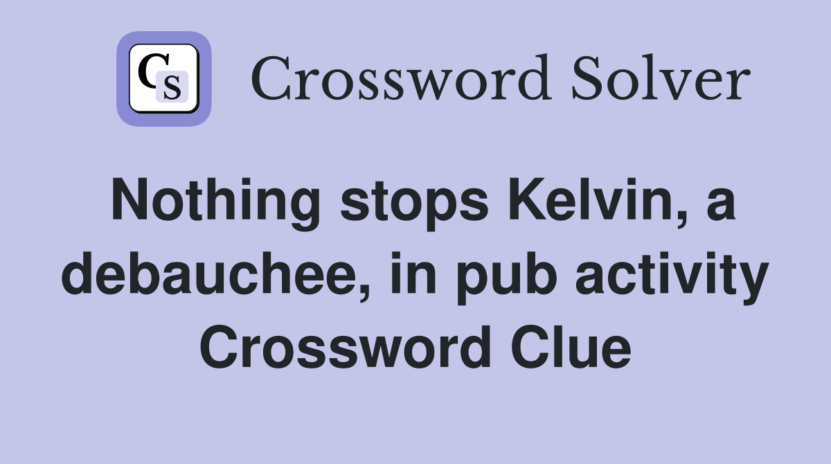 Nothing stops Kelvin, a debauchee, in pub activity Crossword Clue