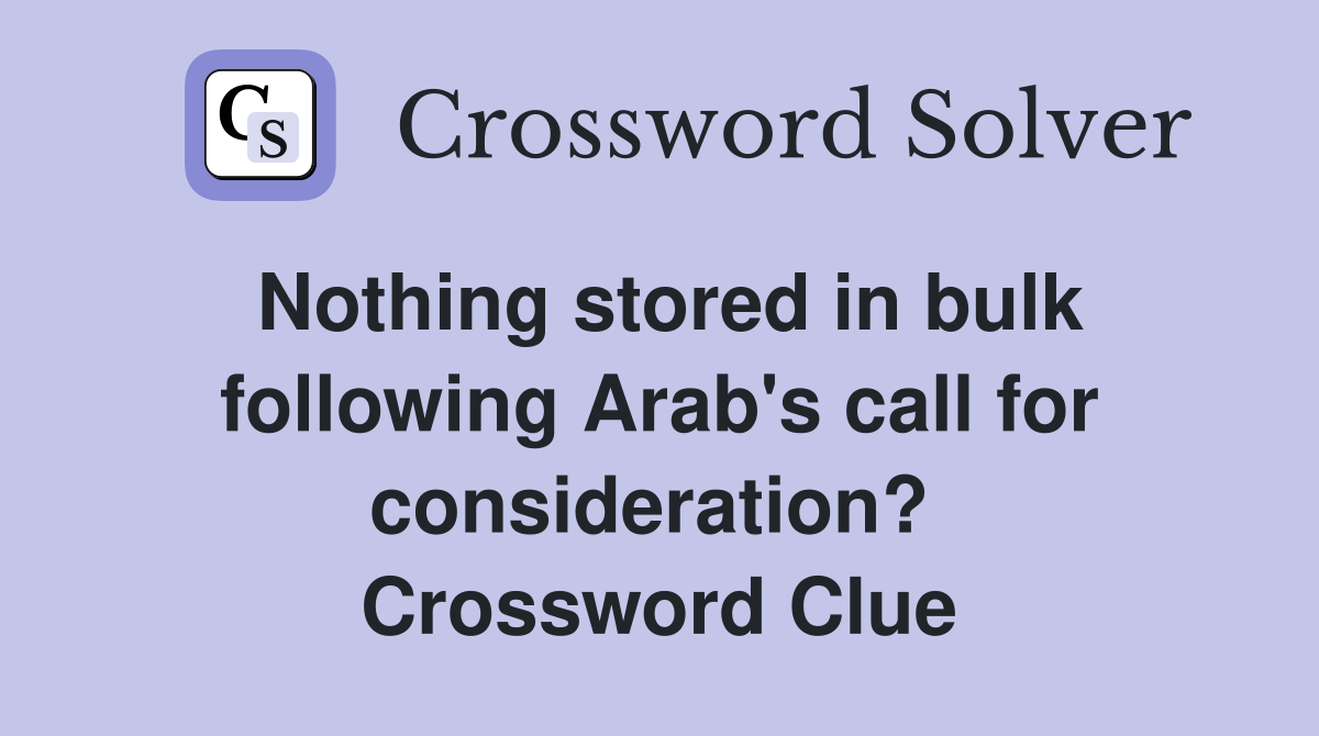 Nothing stored in bulk following Arab's call for consideration?  Crossword Clue