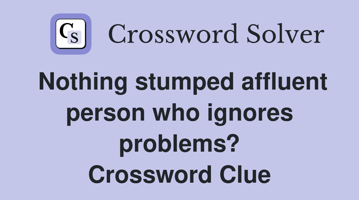 Nothing stumped affluent person who ignores problems? Crossword Clue