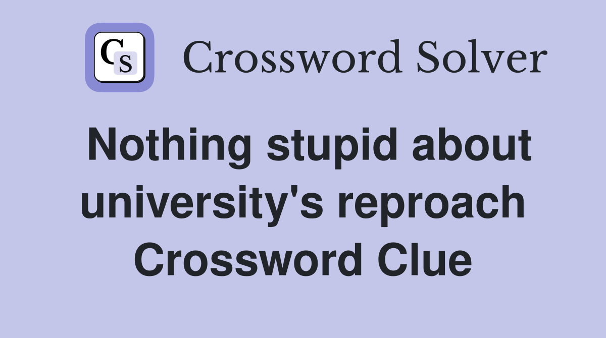Nothing stupid about university's reproach Crossword Clue