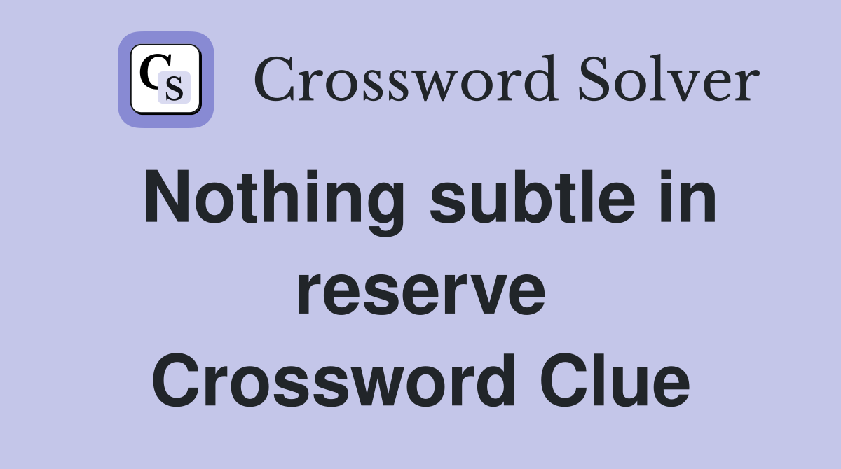 Nothing subtle in reserve Crossword Clue